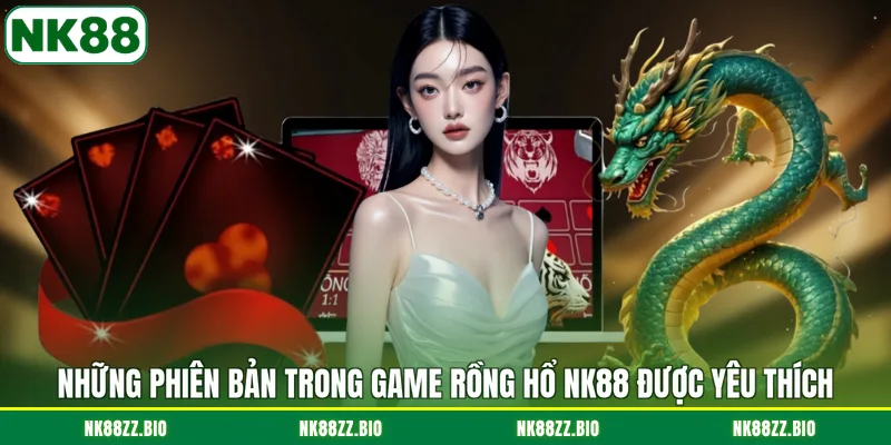 Game Rồng Hổ NK88 - Trải Nghiệm Đối Đầu Kịch Tính Nhất nhung-phien-ban-trong-game-rong-ho-nk88-duoc-yeu-thich
